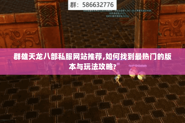 群雄天龙八部私服网站推荐,如何找到最热门的版本与玩法攻略? 群雄天龙八部私服网站推荐,如何找到最热门的版本与玩法攻略?
