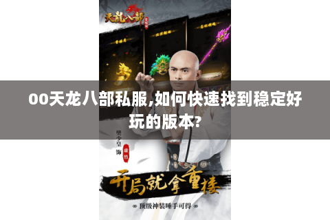 00天龙八部私服,如何快速找到稳定好玩的版本?