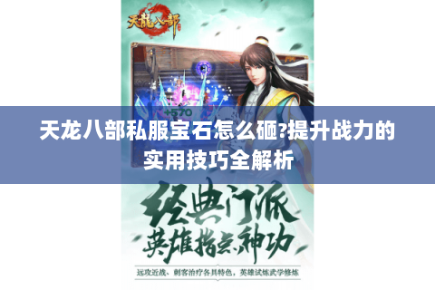天龙八部私服宝石怎么砸?提升战力的实用技巧全解析 天龙八部私服宝石怎么砸?提升战力的实用技巧全解析
