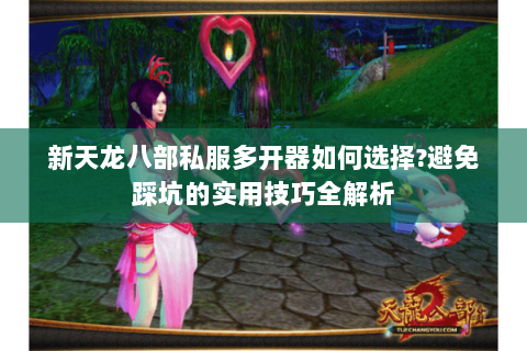 新天龙八部私服多开器如何选择?避免踩坑的实用技巧全解析 新天龙八部私服多开器如何选择?避免踩坑的实用技巧全解析
