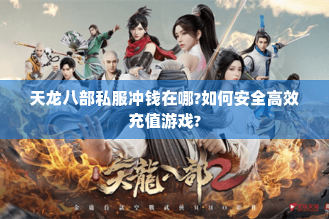天龙八部私服冲钱在哪?如何安全高效充值游戏? 天龙八部私服冲钱在哪?如何安全高效充值游戏?