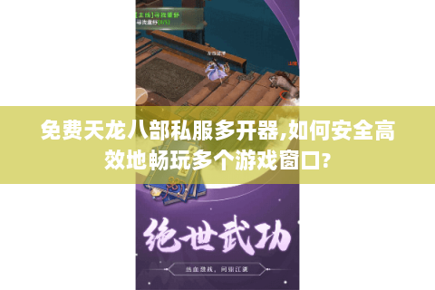 免费天龙八部私服多开器,如何安全高效地畅玩多个游戏窗口? 免费天龙八部私服多开器,如何安全高效地畅玩多个游戏窗口?