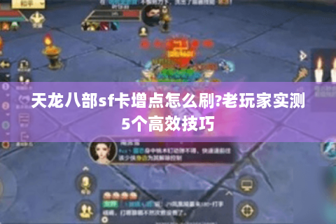 天龙八部sf卡增点怎么刷?老玩家实测5个高效技巧 天龙八部sf卡增点怎么刷?老玩家实测5个高效技巧