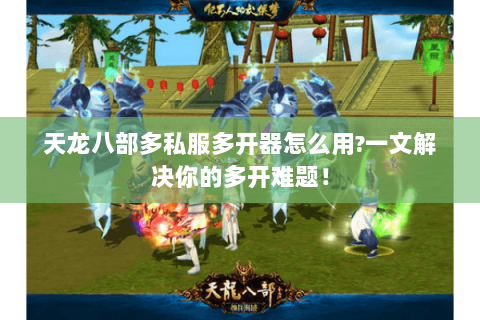 天龙八部多私服多开器怎么用?一文解决你的多开难题! 天龙八部多私服多开器怎么用?一文解决你的多开难题!
