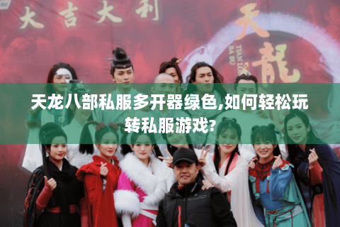 天龙八部私服多开器绿色,如何轻松玩转私服游戏? 天龙八部私服多开器绿色,如何轻松玩转私服游戏?