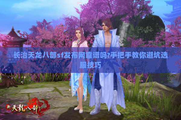 长治天龙八部sf发布网靠谱吗?手把手教你避坑选服技巧 长治天龙八部sf发布网靠谱吗?手把手教你避坑选服技巧