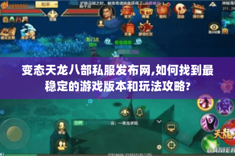 变态天龙八部私服发布网,如何找到最稳定的游戏版本和玩法攻略?
