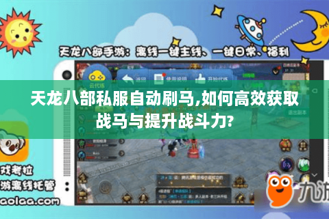 天龙八部私服自动刷马,如何高效获取战马与提升战斗力?