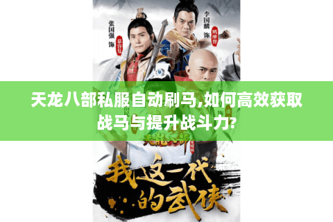 天龙八部私服自动刷马,如何高效获取战马与提升战斗力?