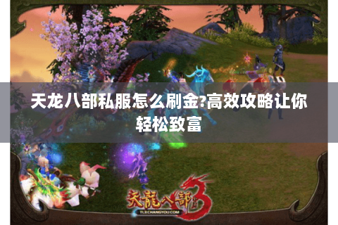 天龙八部私服怎么刷金?高效攻略让你轻松致富 天龙八部私服怎么刷金?高效攻略让你轻松致富