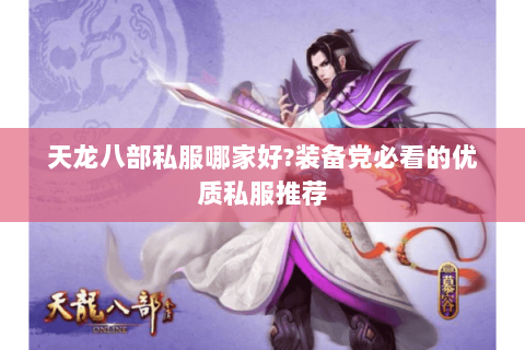 天龙八部私服哪家好?装备党必看的优质私服推荐 天龙八部私服哪家好?装备党必看的优质私服推荐