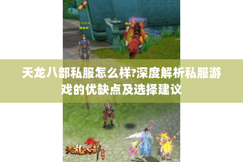 天龙八部私服怎么样?深度解析私服游戏的优缺点及选择建议 天龙八部私服怎么样?深度解析私服游戏的优缺点及选择建议