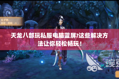 天龙八部玩私服电脑蓝屏?这些解决方法让你轻松畅玩! 天龙八部玩私服电脑蓝屏?这些解决方法让你轻松畅玩!