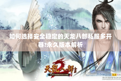 如何选择安全稳定的天龙八部私服多开器?永久版本解析 如何选择安全稳定的天龙八部私服多开器?永久版本解析