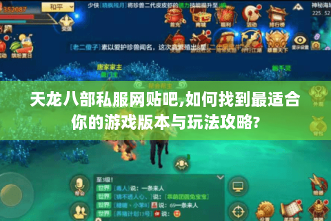 天龙八部私服网贴吧,如何找到最适合你的游戏版本与玩法攻略? 天龙八部私服网贴吧,如何找到最适合你的游戏版本与玩法攻略?
