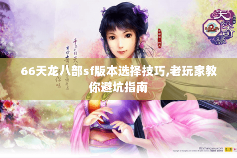 66天龙八部sf版本选择技巧,老玩家教你避坑指南 66天龙八部sf版本选择技巧,老玩家教你避坑指南