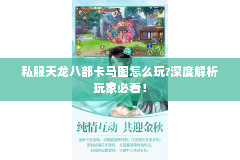 私服天龙八部卡马图怎么玩?深度解析玩家必看! 私服天龙八部卡马图怎么玩?深度解析玩家必看!