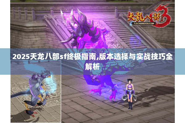 2025天龙八部sf终极指南,版本选择与实战技巧全解析 2025天龙八部sf终极指南,版本选择与实战技巧全解析