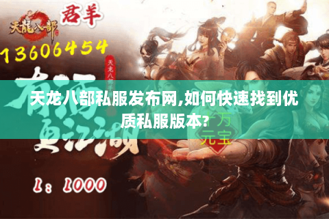 天龙八部私服发布网,如何快速找到优质私服版本?