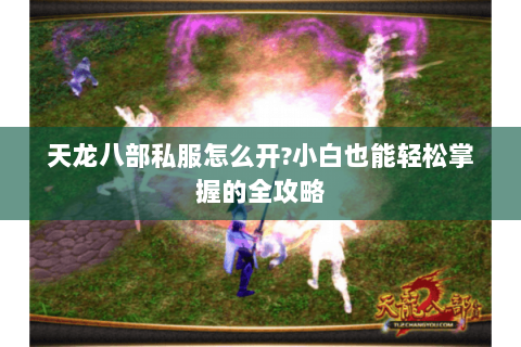 天龙八部私服怎么开?小白也能轻松掌握的全攻略 天龙八部私服怎么开?小白也能轻松掌握的全攻略