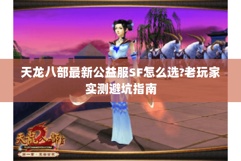天龙八部最新公益服SF怎么选?老玩家实测避坑指南 天龙八部最新公益服SF怎么选?老玩家实测避坑指南