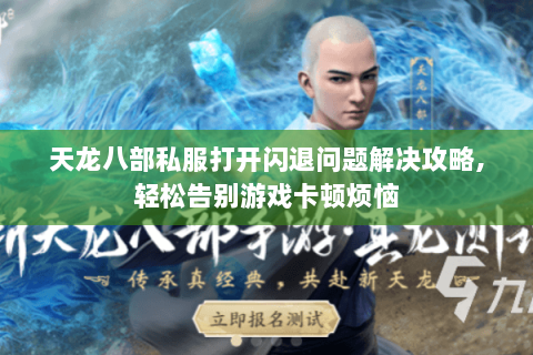 天龙八部私服打开闪退问题解决攻略,轻松告别游戏卡顿烦恼 天龙八部私服打开闪退问题解决攻略,轻松告别游戏卡顿烦恼
