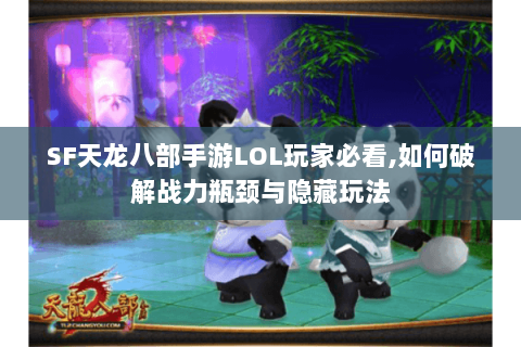 SF天龙八部手游LOL玩家必看,如何破解战力瓶颈与隐藏玩法 SF天龙八部手游LOL玩家必看,如何破解战力瓶颈与隐藏玩法