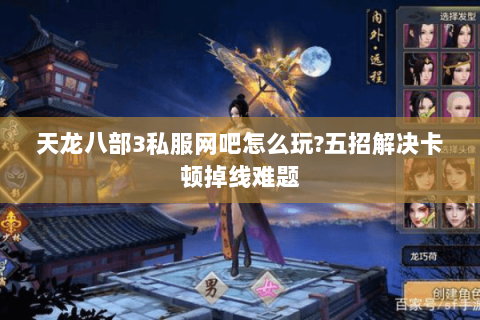 天龙八部3私服网吧怎么玩?五招解决卡顿掉线难题 天龙八部3私服网吧怎么玩?五招解决卡顿掉线难题