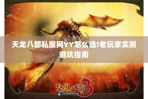 天龙八部私服网YY怎么选?老玩家实测避坑指南 天龙八部私服网YY怎么选?老玩家实测避坑指南