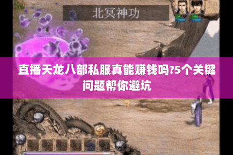 直播天龙八部私服真能赚钱吗?5个关键问题帮你避坑 直播天龙八部私服真能赚钱吗?5个关键问题帮你避坑