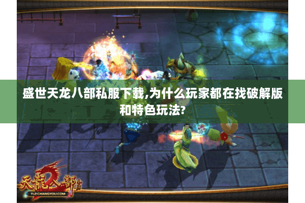 盛世天龙八部私服下载,为什么玩家都在找破解版和特色玩法? 盛世天龙八部私服下载,为什么玩家都在找破解版和特色玩法?