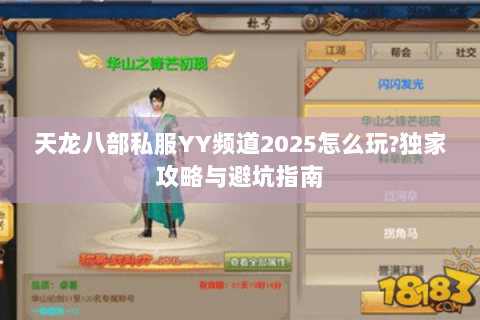 天龙八部私服YY频道2025怎么玩?独家攻略与避坑指南 天龙八部私服YY频道2025怎么玩?独家攻略与避坑指南
