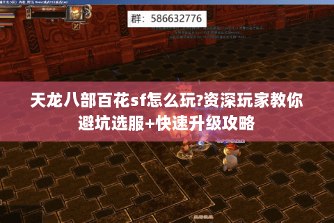 天龙八部百花sf怎么玩?资深玩家教你避坑选服+快速升级攻略 天龙八部百花sf怎么玩?资深玩家教你避坑选服+快速升级攻略