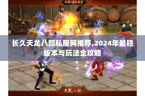 长久天龙八部私服网推荐,2024年最稳版本与玩法全攻略