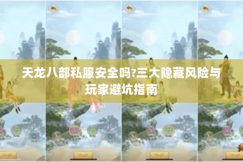 天龙八部私服安全吗?三大隐藏风险与玩家避坑指南 天龙八部私服安全吗?三大隐藏风险与玩家避坑指南