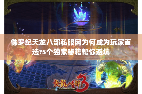 侏罗纪天龙八部私服网为何成为玩家首选?5个独家秘籍帮你避坑 侏罗纪天龙八部私服网为何成为玩家首选?5个独家秘籍帮你避坑