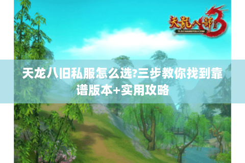 天龙八旧私服怎么选?三步教你找到靠谱版本+实用攻略 天龙八旧私服怎么选?三步教你找到靠谱版本+实用攻略