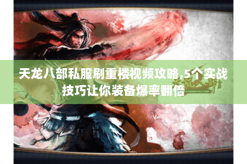 天龙八部私服刷重楼视频攻略,5个实战技巧让你装备爆率翻倍 天龙八部私服刷重楼视频攻略,5个实战技巧让你装备爆率翻倍