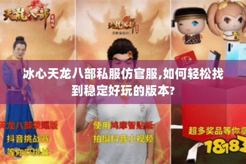 冰心天龙八部私服仿官服,如何轻松找到稳定好玩的版本? 冰心天龙八部私服仿官服,如何轻松找到稳定好玩的版本?