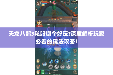 天龙八部3私服哪个好玩?深度解析玩家必看的玩法攻略! 天龙八部3私服哪个好玩?深度解析玩家必看的玩法攻略!