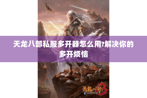 天龙八部私服多开器怎么用?解决你的多开烦恼 天龙八部私服多开器怎么用?解决你的多开烦恼