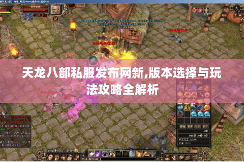 天龙八部私服发布网新,版本选择与玩法攻略全解析 天龙八部私服发布网新,版本选择与玩法攻略全解析