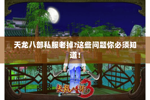 天龙八部私服老掉?这些问题你必须知道! 天龙八部私服老掉?这些问题你必须知道!