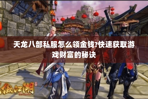 天龙八部私服怎么领金钱?快速获取游戏财富的秘诀 天龙八部私服怎么领金钱?快速获取游戏财富的秘诀