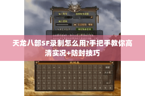 天龙八部SF录制怎么用?手把手教你高清实况+防封技巧 天龙八部SF录制怎么用?手把手教你高清实况+防封技巧