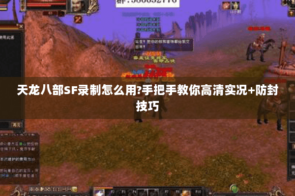 天龙八部SF录制怎么用?手把手教你高清实况+防封技巧 天龙八部SF录制怎么用?手把手教你高清实况+防封技巧