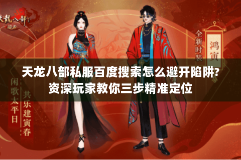 天龙八部私服百度搜索怎么避开陷阱?资深玩家教你三步精准定位 天龙八部私服百度搜索怎么避开陷阱?资深玩家教你三步精准定位