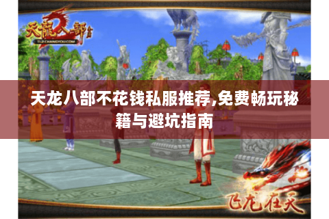 天龙八部不花钱私服推荐,免费畅玩秘籍与避坑指南 天龙八部不花钱私服推荐,免费畅玩秘籍与避坑指南