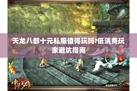 天龙八部十元私服值得玩吗?低消费玩家避坑指南 天龙八部十元私服值得玩吗?低消费玩家避坑指南