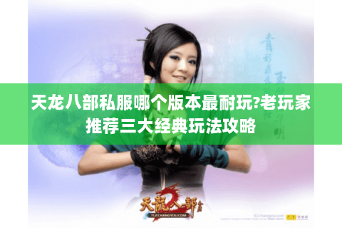 天龙八部私服哪个版本最耐玩?老玩家推荐三大经典玩法攻略 天龙八部私服哪个版本最耐玩?老玩家推荐三大经典玩法攻略